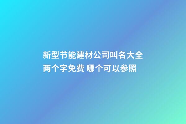 新型节能建材公司叫名大全两个字免费 哪个可以参照-第1张-公司起名-玄机派